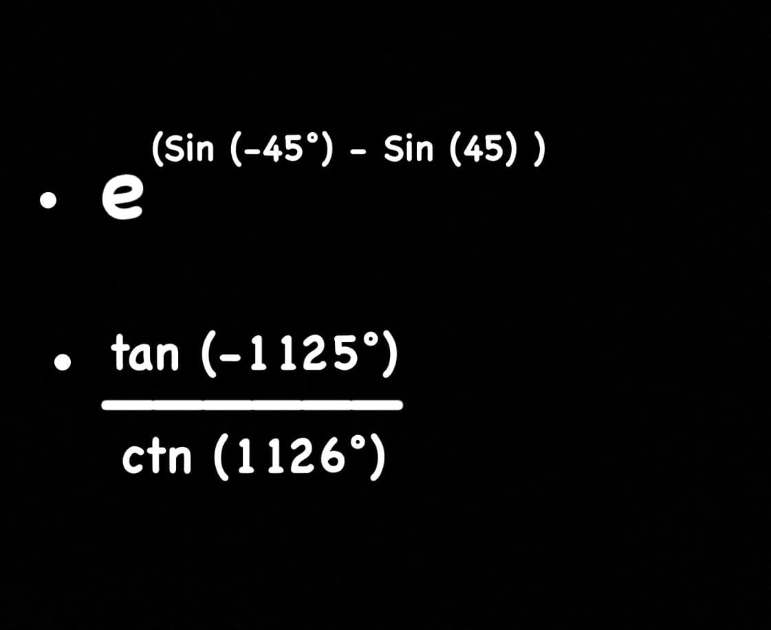 e
(Sin (-45°) Sin (45))
0
tan (-1125°)
ctn (1126°)