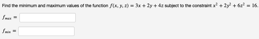 Find the minimum and maximum values of the function f(x, y, z) = 3x + 2y + 4z subject to the constraint x² +212 + 6z²
Imax =
f min
=
= 16.