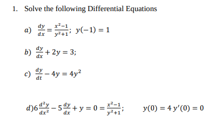 1. Solve the following Differential Equations
x²-1
a)
y(-1) = 1
dx
y²+1
b) + 2y = 3;
dx
c) dy-4y = 4y²
dt
54 // + y = 0 =
d)6dzy-5dx
dx²
x²
y(0) 4 y'(0) = 0
y²+1