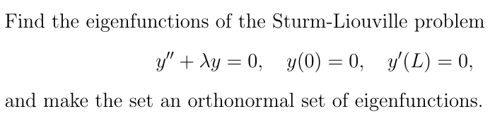 Find the eigenfunctions of the Sturm-Liouville problem
y" + y = 0, y(0) = 0, y' (L) = 0,
and make the set an orthonormal set of eigenfunctions.
