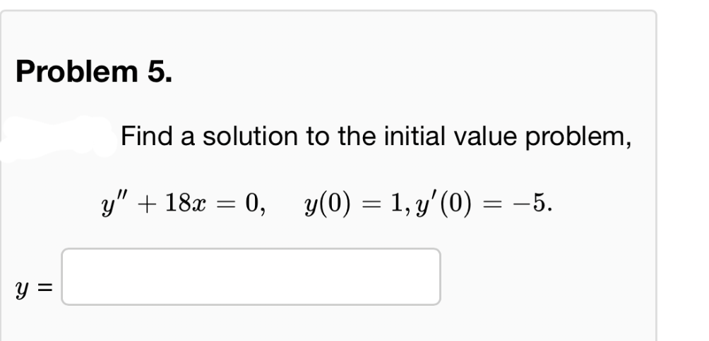 Problem 5.
Find a solution to the initial value problem,
y =
y" + 18x
=
0, y(0) = 1, y' (0)
=
-5.
