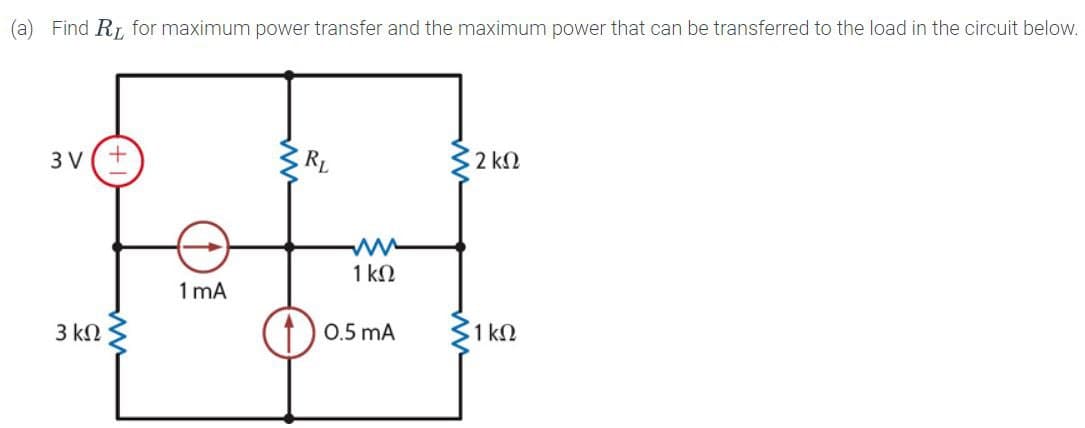(a) Find RL for maximum power transfer and the maximum power that can be transferred to the load in the circuit below.
3V+
3 ΚΩ
1 mA
RL
- 2 ΚΩ
ww
1 ΚΩ
10.5 mA
1 ΚΩ