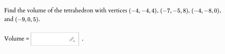 Find the volume of the tetrahedron with vertices (-4, -4,4), (-7,-5, 8), (-4, -8,0),
and (-9,0,5).
Volume =