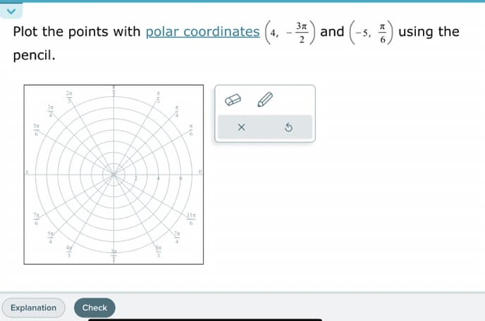 Plot the points with polar coordinates (4, -32) and (-s, 2) using the
pencil.
215
Explanation
Ak
He
Check
Film
MAP
10
X
3