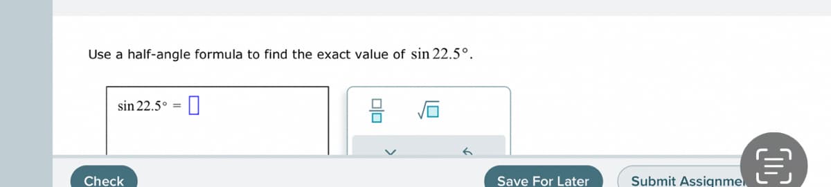Use a half-angle formula to find the exact value of sin 22.5°.
sin 22.5° =
Check
0
8
Save For Later
Submit Assignme
目