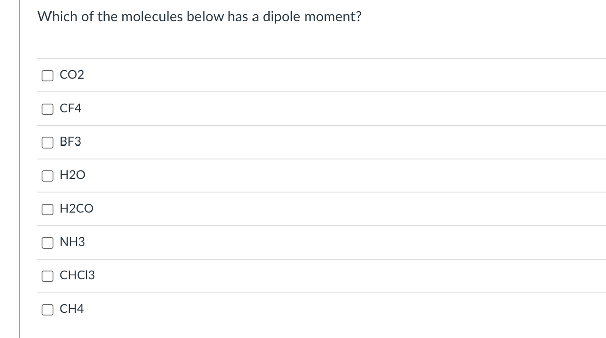 Which of the molecules below has a dipole moment?
0
CO2
CF4
BF3
H2O
H2CO
NH3
CHC13
CH4