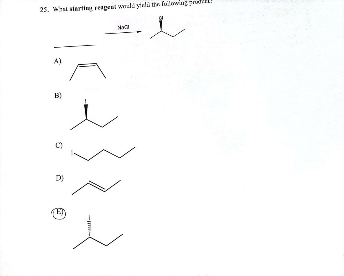25. What starting reagent would yield the following product?
CI
A)
B)
D)
NaCl