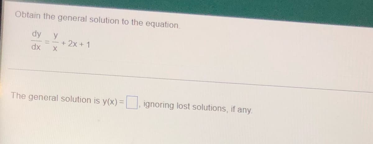 Obtain the general solution to the equation.
dy y
=
+ 2x + 1
dx X
The general solution is y(x)=, ignoring lost solutions, if any.