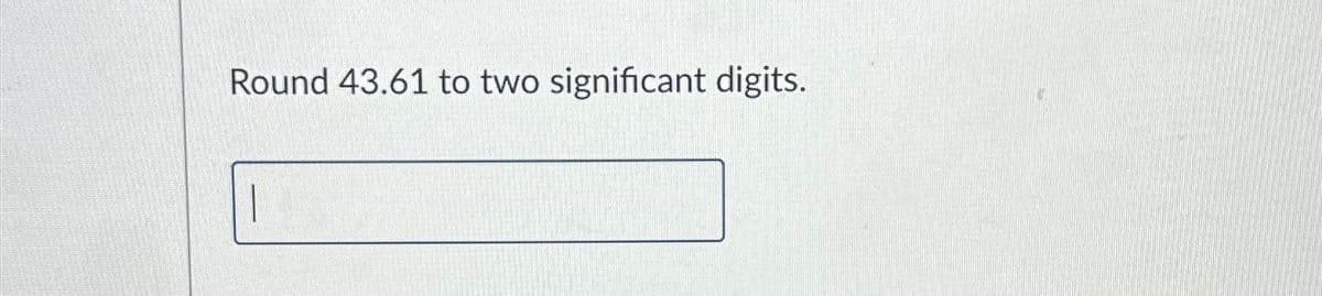 Round 43.61 to two significant digits.