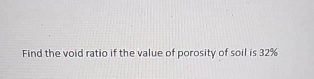 Find the void ratio if the value of porosity of soil is 32%

