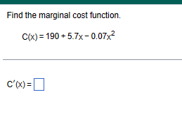 Find the marginal cost function.
C(x)=190 +5.7x-0.07x²
C'(x)=