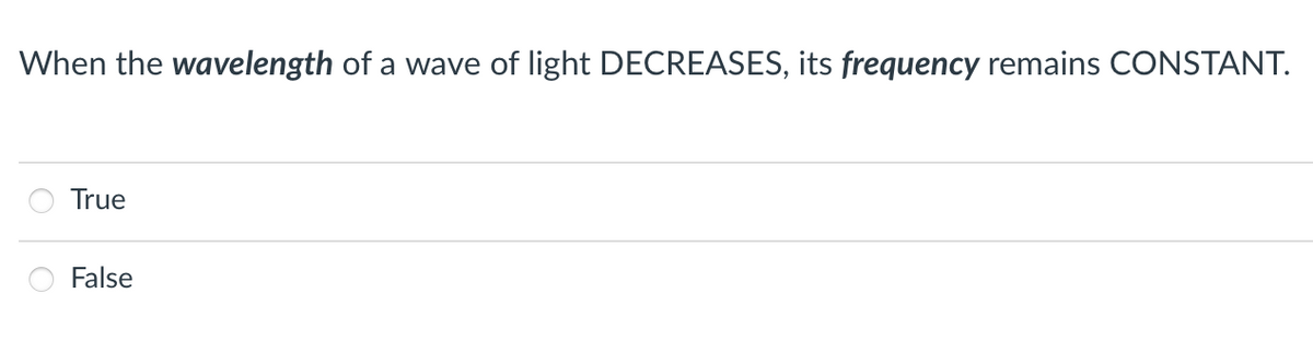 When the wavelength of a wave of light DECREASES, its frequency remains CONSTANT.
True
False