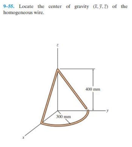 9-55. Locate the center of gravity (..) of the
homogeneous wire.
300 mm
400 mm