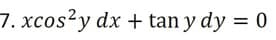 7. xcos2y dx + tan y dy = 0