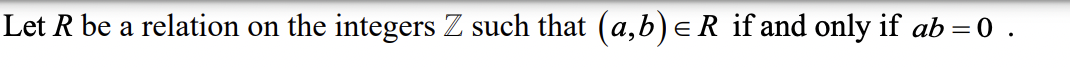 Let R be a relation on the integers Z such that (a,b) = R if and only if ab = 0.