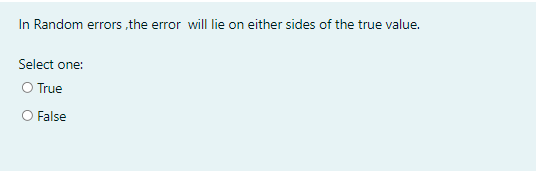 In Random errors ,the error will lie on either sides of the true value.
Select one:
O True
False
