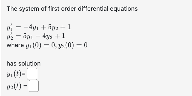 The system of first order differential equations
3/₁ = −4y1 + 5y2 +1
y₂ = 5y₁ - 4y2 + 1
where y₁ (0)= 0, y2 (0) = 0
has solution
y₁ (t)=
y₂(t) =