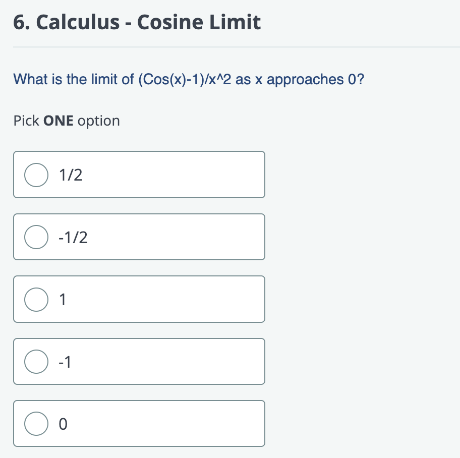 6. Calculus - Cosine Limit
What is the limit of (Cos(x)-1)/x^2 as x approaches 0?
Pick ONE option
O 1/2
O -1/2
с
0 1
O -1
Oo