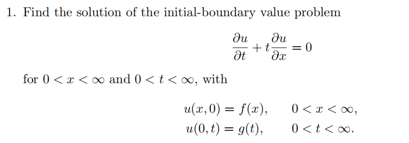 1. Find the solution of the initial-boundary value problem
ди
Ət
ди
+ t = 0
მე:
for 0 < x < ∞ and 0 < t < ∞, with
u(x, 0) = f(x),
0<x<∞,
u(0,t) = g(t),
0<t< ∞.