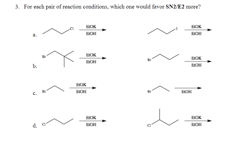 3. For each pair of reaction conditions, which one would favor SN2/E2 more?
a.
b.
C.
Br
Br
d. a
EtOK
EtOH
EtOK
EtOH
EtOK
EtOH
EtOK
EtOH
Br
Br
EtOK
EtOH
EtOK
EtOH
EtOH
EtOK
EtOH