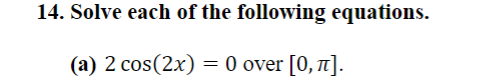14. Solve each of the following equations.
(a) 2 cos(2x) = 0 over [0, 1].