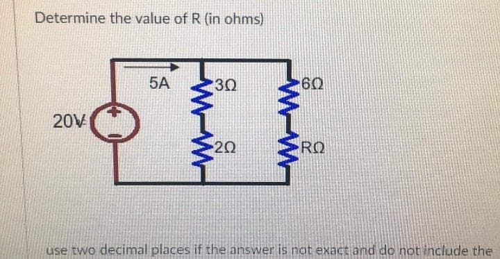 Determine the value of R (in ohms)
5A
30
60
20V
20
RQ
use two decimal places if the answer is not exact and do not include the
