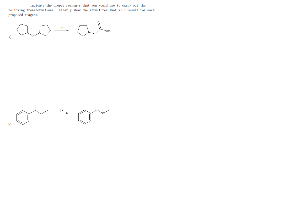 Indicate the proper reagents that you would use to carry out the
following transformations. Clearly show the structures that will result for each
proposed reagent.
??
OH
a)
??
b)
