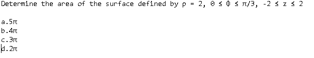 Determine the area of the surface defined by p = 2, 0 < 0 < T/3, -2 < z < 2
а. 5л
b.4r
c. 3n
kd. 2n
