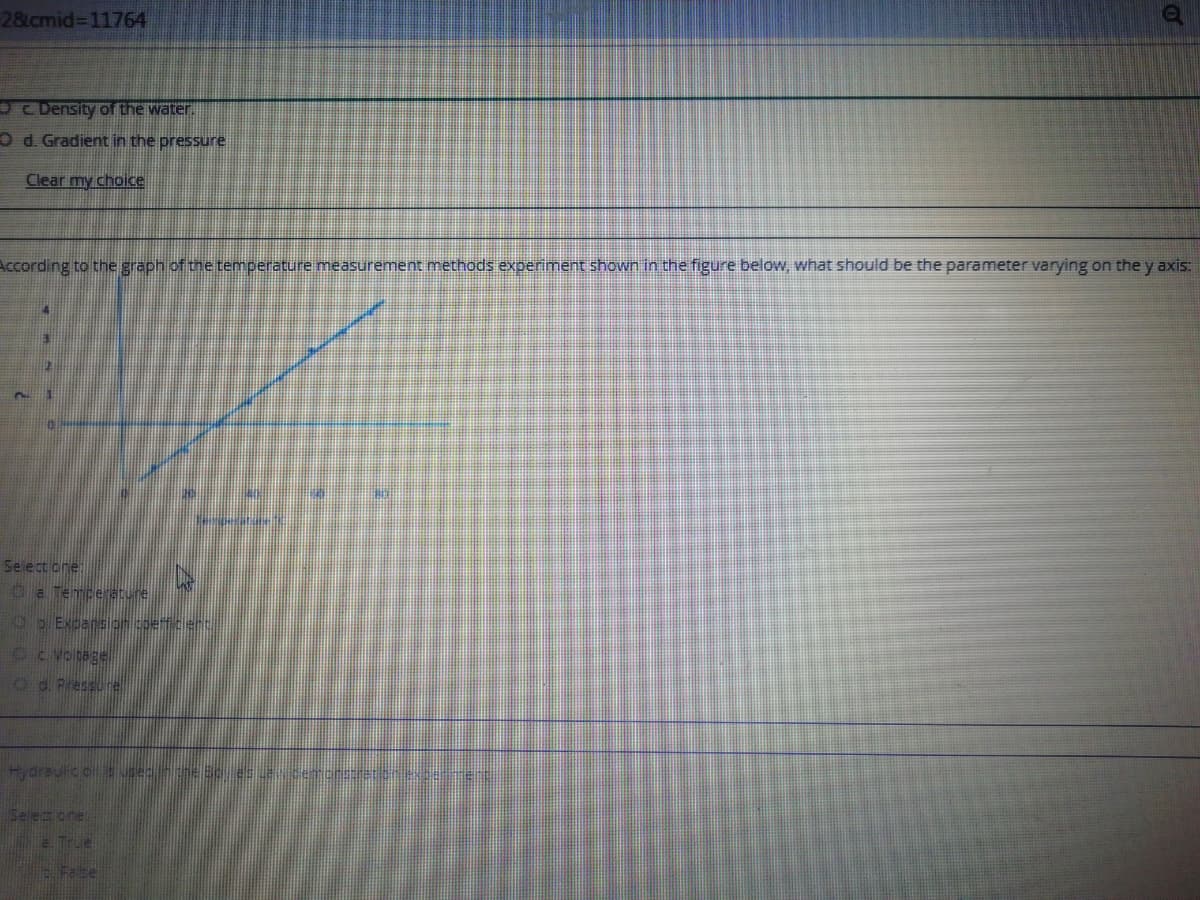 28 cmid%3D11764
OCDensity of the water.
O d. Gradient in the pressure
Clear my choice
According to the graph of the temperature measurement methods experiment shown in the figure below, what should be the parameter varying on the y axis:
Select one:
Ca Temceature
1 Expanslon coe
Od. Pressure
Selec oner
