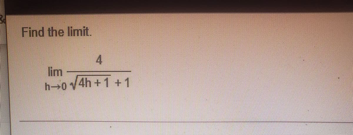 Find the limit.
lim
h>0V4h+1 +1
