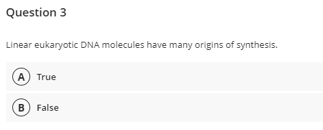 Question 3
Linear eukaryotic DNA molecules have many origins of synthesis.
A True
B) False

