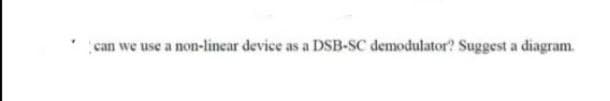 can we use a non-linear device as a DSB-SC demodulator? Suggest a diagram.
