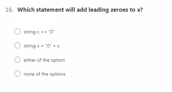 16. Which statement will add leading zeroes to x?
string x + = "0"
string x = "0" + x
either of the option
none of the options