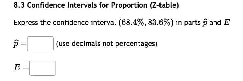 8.3 Confidence Intervals for Proportion (Z-table)
Express the confidence interval (68.4%, 83.6%) in parts and E
p
(use decimals not percentages)
E =