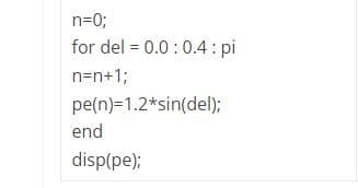 n=0;
for del = 0.0 :0.4 : pi
n=n+1;
pe(n)=1.2*sin(del);
end
disp(pe);
