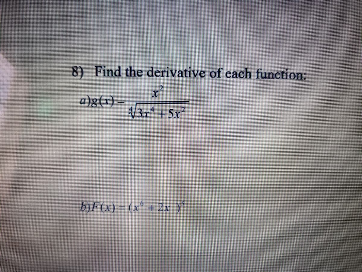 8) Find the derivative of each function:
a)g(x) =
3x +5x
4
2.
b}F(x) = (x' + 2x )
