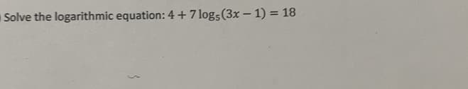 Solve the logarithmic equation: 4+ 7 logs (3x-1)= 18