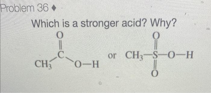 Problem 36
Which is a stronger acid? Why?
CH3
O-H
or CH3-S-O-H