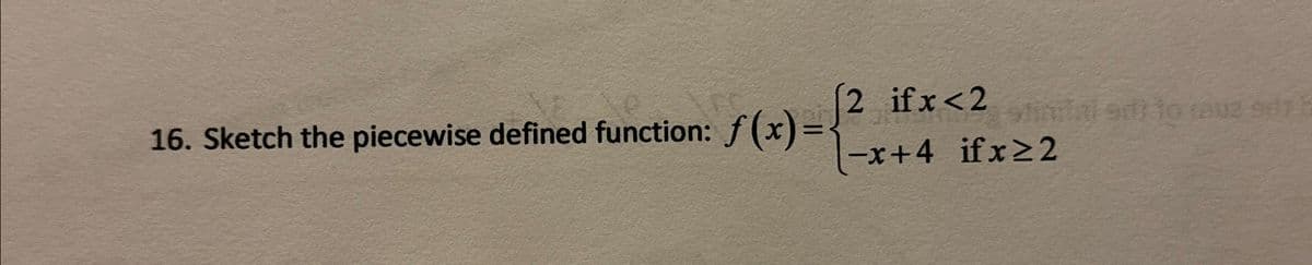 16. Sketch the piecewise defined function: f(x)=
ƒ(x)={²
2 ifx<2 stinital en to rauz 9d
-x+4 ifx≥2