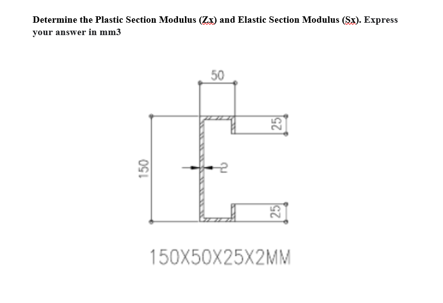 Determine the Plastic Section Modulus (Zx) and Elastic Section Modulus (Sx). Express
your answer in mm3
50
25
150X50X25X2MM
25
