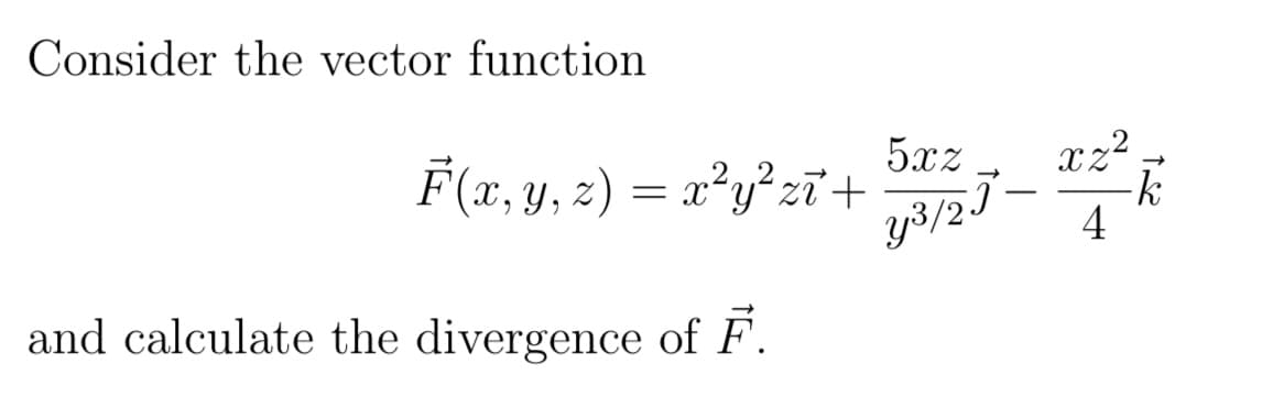 Consider the vector function
F(x, y, z) = x²y² z+
5xz
xz2
->
y3/27 -
-
-k
4
and calculate the divergence of F.