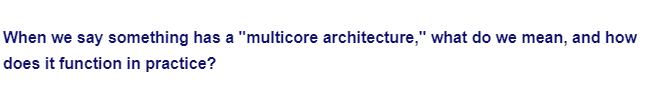 When we say something has a "multicore architecture," what do we mean, and how
does it function in practice?