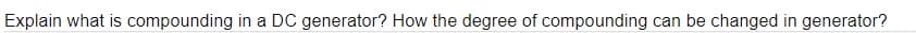 Explain what is compounding in a DC generator? How the degree of compounding can be changed in generator?
