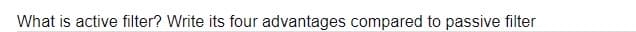 What is active filter? Write its four advantages compared to passive filter
