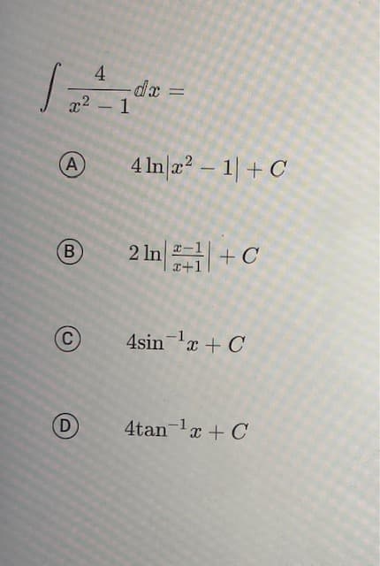 4
- dx =
x² - 1
=
(A)
(B)
C
D
4 ln x² - 1| + C
2 ln+C
4sin ¹x + C
4tan ¹x + C