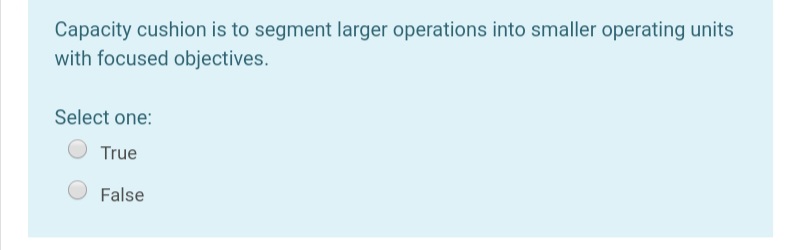 Capacity cushion is to segment larger operations into smaller operating units
with focused objectives.
Select one:
True
False
