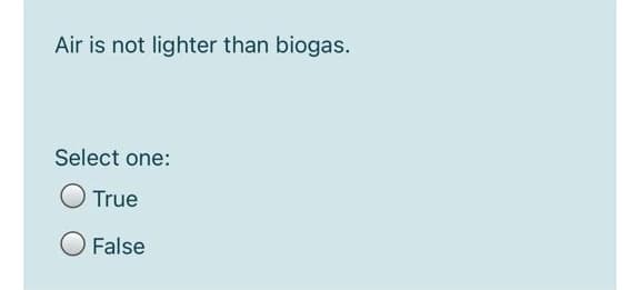 Air is not lighter than biogas.
Select one:
True
O False
