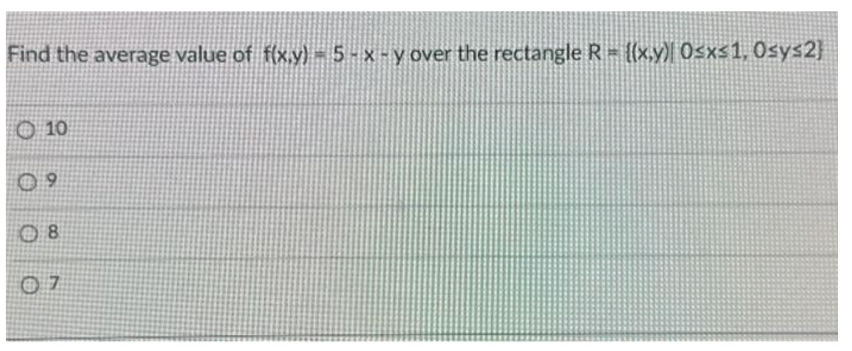 Find the average value of f(x,y) - 5 - x - y over the rectangle R = {(x,y) 0≤x≤1, Osys2}
10
08
07