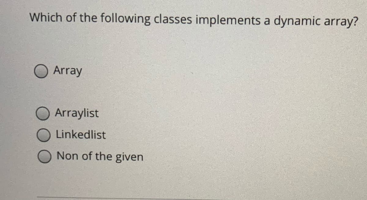 Which of the following classes implements a dynamic array?
Array
O Arraylist
Linkedlist
Non of the given

