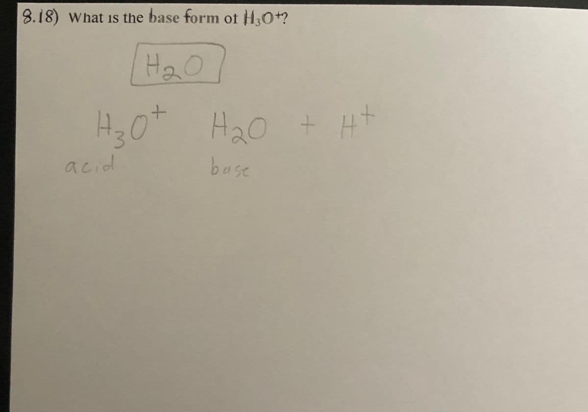 8.18) What is the base form of H₂O+?
H₂O
H₂O + H₂O + H+
base
acid